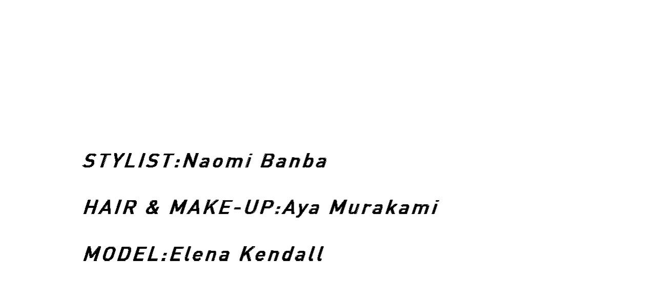 STYLIST:Naomi Banba / HAIR & MAKE-UP:Aya Murakami / MODEL:Elena Kendall