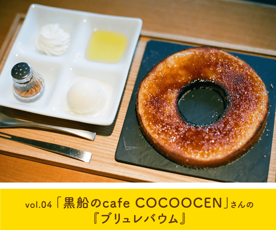 vol.04 「黒船のcafe COCOOCEN」さんの『ブリュレバウム』