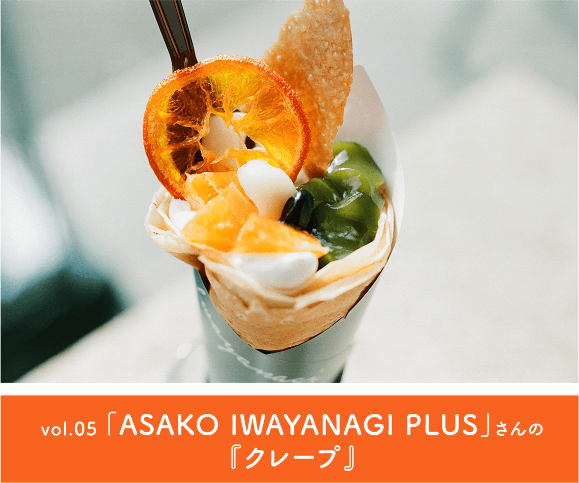 vol.05「ASAKO IWAYANAGI PLUS」さんの『クレープ』