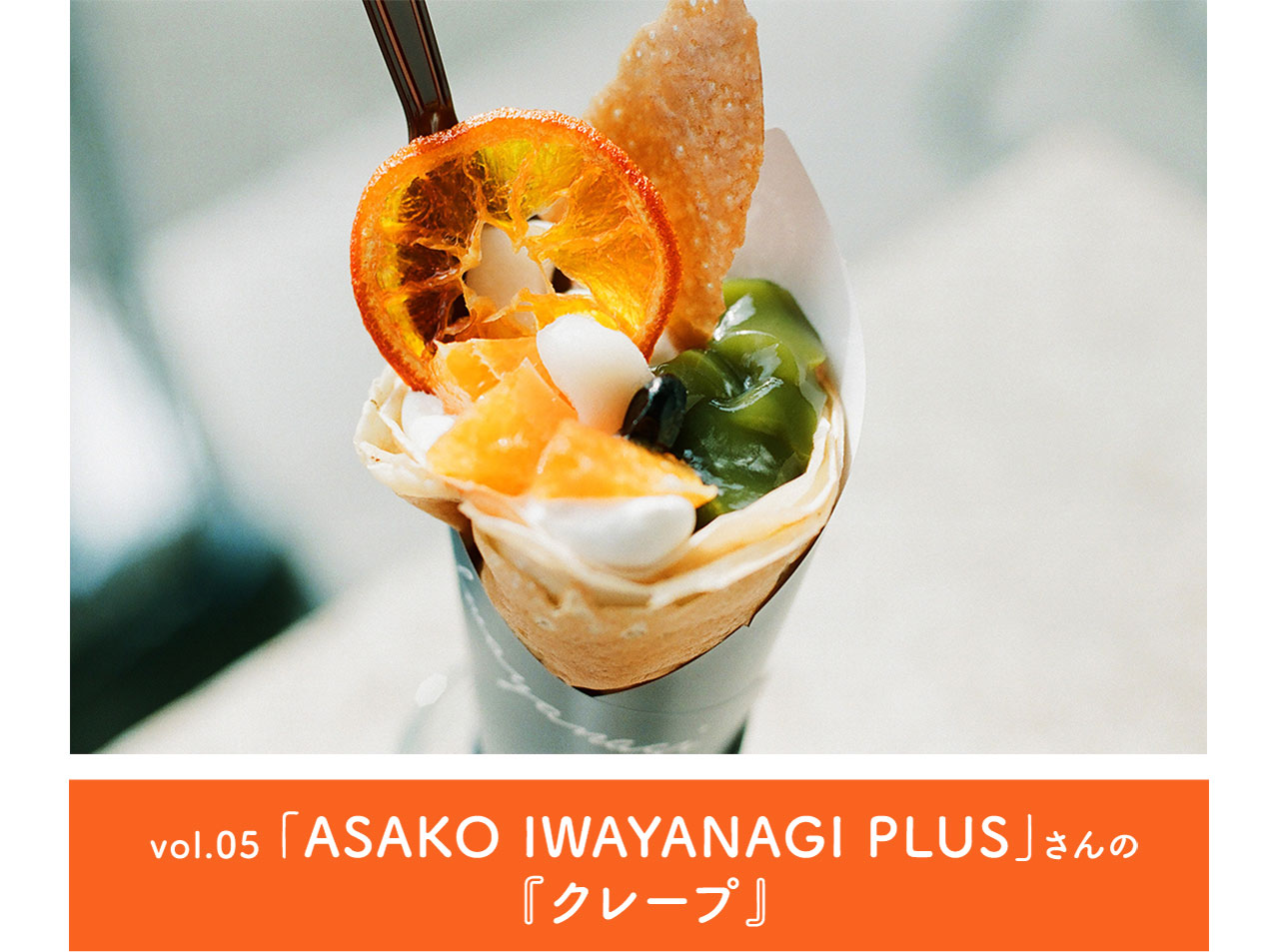 vol.05「ASAKO IWAYANAGI PLUS」さんの『クレープ』