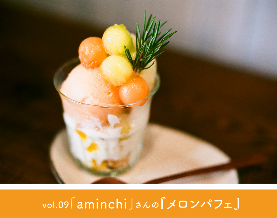 vol.09「aminchi」さんの『メロンパフェ』