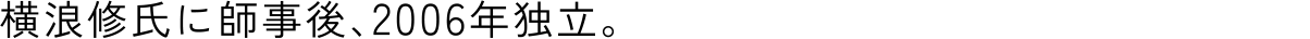 横浪修氏に師事後、2006年独立。
