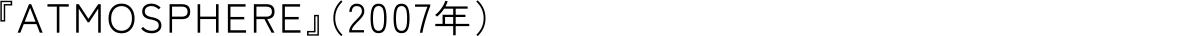 『ATMOSPHERE』（2007年）